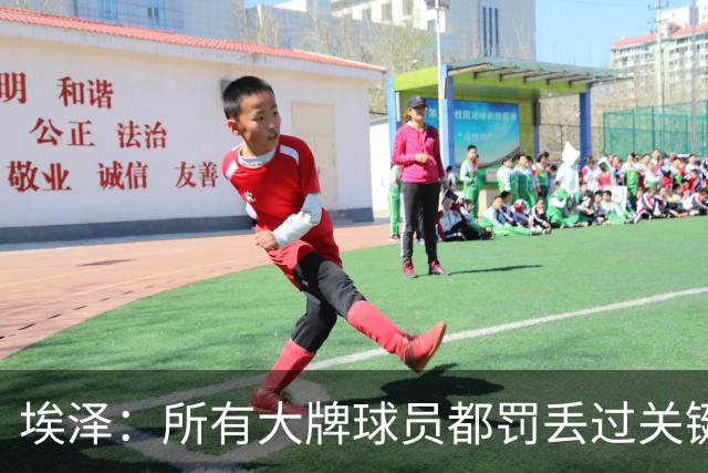 埃泽：所有大牌球员都罚丢过关键点球 关键是要有坚持下去的心态